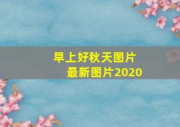 早上好秋天图片 最新图片2020